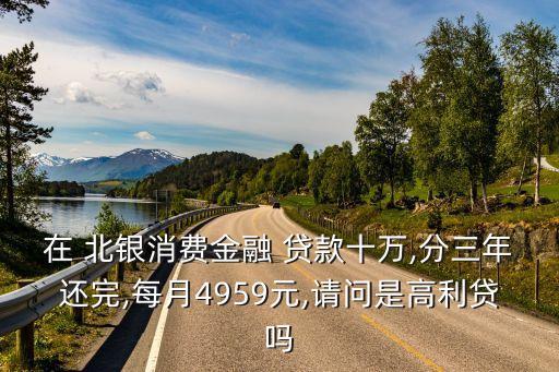 在 北銀消費金融 貸款十萬,分三年還完,每月4959元,請問是高利貸嗎