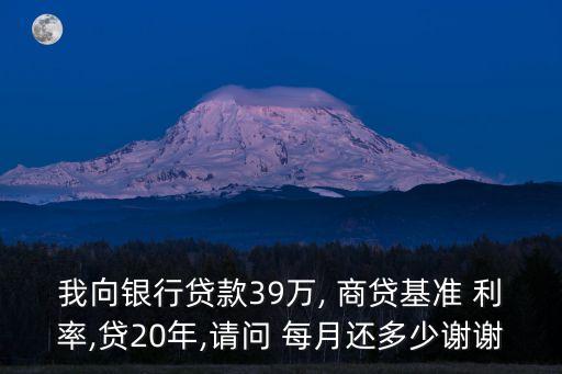 我向銀行貸款39萬, 商貸基準 利率,貸20年,請問 每月還多少謝謝