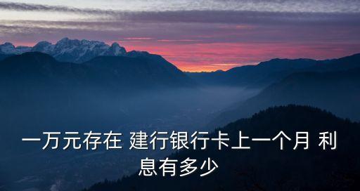 一萬(wàn)元存在 建行銀行卡上一個(gè)月 利息有多少