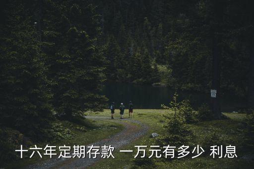 十六年定期存款 一萬元有多少 利息