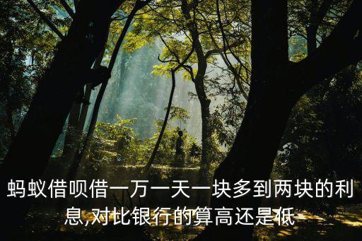 螞蟻借唄借一萬(wàn)一天一塊多到兩塊的利息,對(duì)比銀行的算高還是低