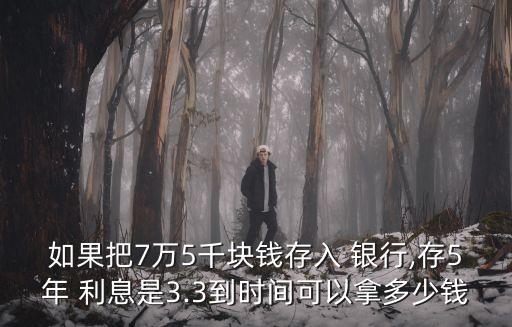 如果把7萬5千塊錢存入 銀行,存5年 利息是3.3到時(shí)間可以拿多少錢