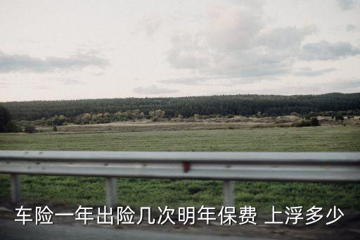 車險(xiǎn)一年出險(xiǎn)幾次明年保費(fèi) 上浮多少
