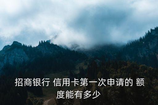  招商銀行 信用卡第一次申請的 額度能有多少