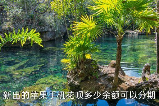 新出的蘋(píng)果手機(jī)花唄多少余額可以分期