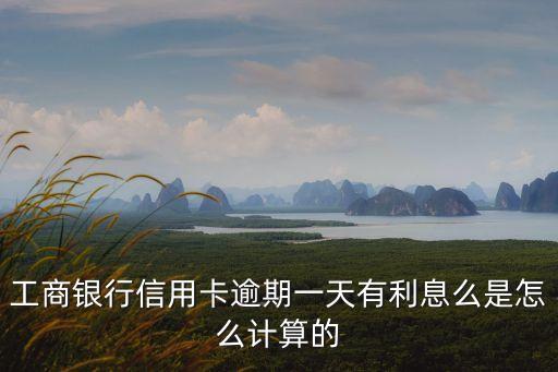 工商銀行信用卡逾期一天有利息么是怎么計算的