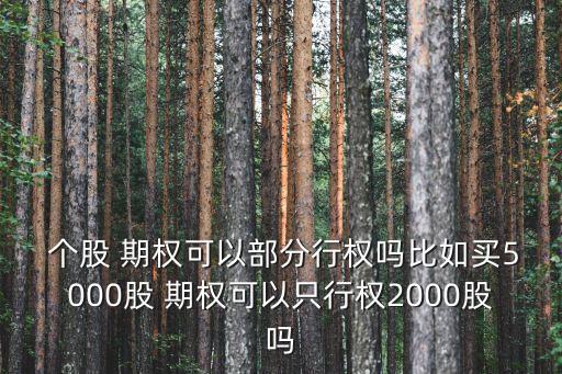  個股 期權(quán)可以部分行權(quán)嗎比如買5000股 期權(quán)可以只行權(quán)2000股嗎