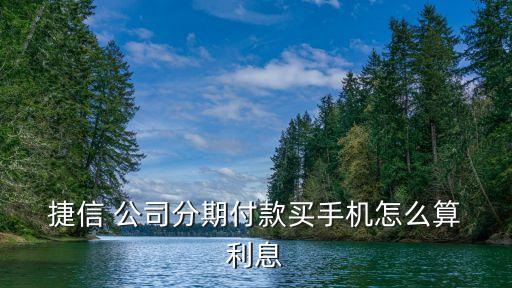  捷信 公司分期付款買手機(jī)怎么算 利息