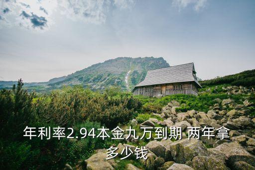 年利率2.94本金九萬到期 兩年拿多少錢