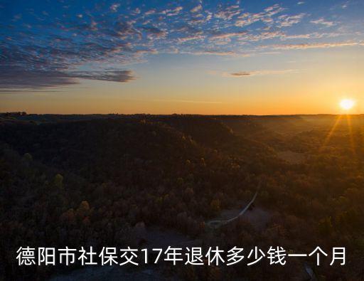 德陽市社保交17年退休多少錢一個月