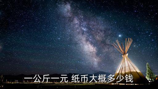 一公斤一元 紙幣大概多少錢(qián)