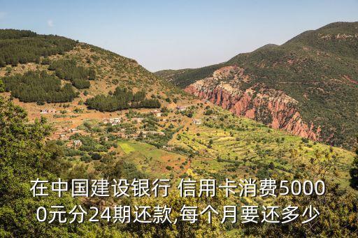 在中國(guó)建設(shè)銀行 信用卡消費(fèi)50000元分24期還款,每個(gè)月要還多少