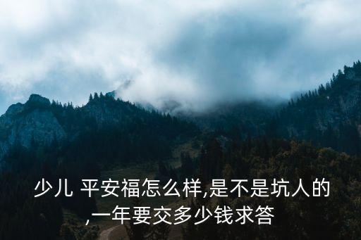 少兒平安福能貸多少款,平安少兒福20年保終身到底好不好