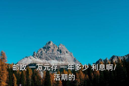 郵局現(xiàn)在存一萬元一年多少利息是多少錢