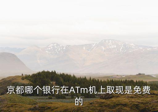 京都哪個銀行在ATm機(jī)上取現(xiàn)是免費(fèi)的