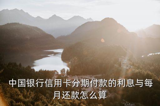  中國銀行信用卡分期付款的利息與每月還款怎么算