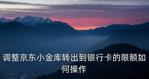 調(diào)整京東小金庫轉(zhuǎn)出到銀行卡的限額如何操作