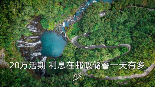 20萬活期 利息在郵政儲蓄一天有多少