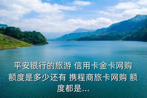 平安攜程聯(lián)名信用卡額度多少,民生銀行攜程聯(lián)名信用卡額度