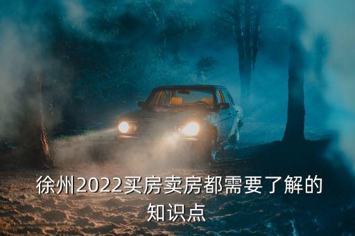  徐州2022買房賣房都需要了解的知識(shí)點(diǎn)