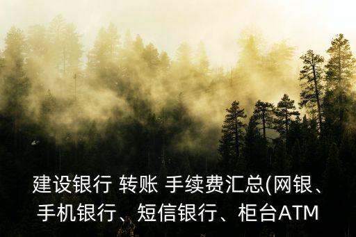 建設(shè)銀行 轉(zhuǎn)賬 手續(xù)費(fèi)匯總(網(wǎng)銀、手機(jī)銀行、短信銀行、柜臺(tái)ATM