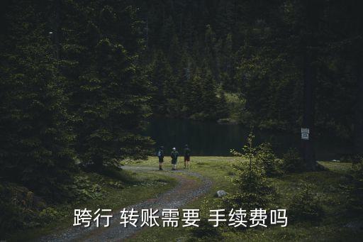 跨行 轉(zhuǎn)賬需要 手續(xù)費嗎