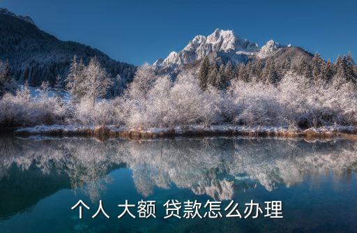 個人 大額 貸款怎么辦理