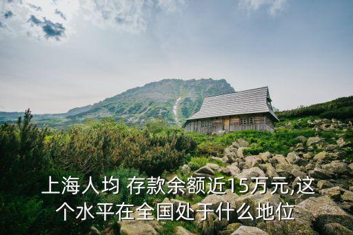  上海人均 存款余額近15萬(wàn)元,這個(gè)水平在全國(guó)處于什么地位