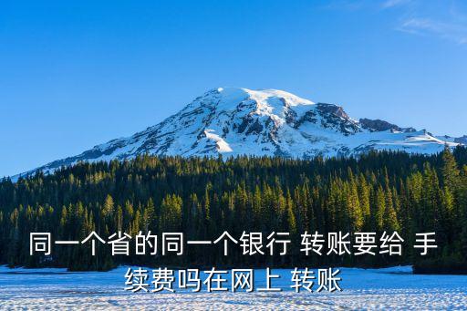 本省同行轉(zhuǎn)賬手續(xù)費(fèi)多少,支付寶同行轉(zhuǎn)賬到銀行卡要手續(xù)費(fèi)嗎