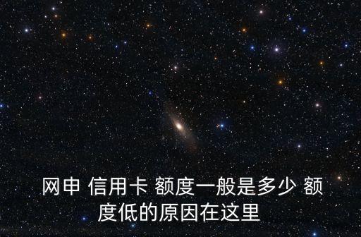  網(wǎng)申 信用卡 額度一般是多少 額度低的原因在這里