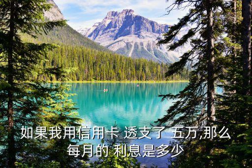 如果我用信用卡 透支了 五萬,那么每月的 利息是多少