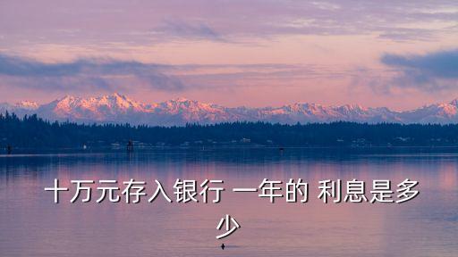  十萬元存入銀行 一年的 利息是多少