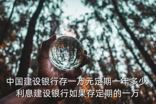 中國(guó)建設(shè)銀行存一萬(wàn)元定期一年多少 利息建設(shè)銀行如果存定期的一萬(wàn)