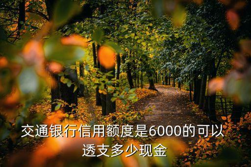 交通銀行信用額度是6000的可以 透支多少現(xiàn)金