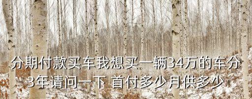分期付款買車我想買一輛34萬(wàn)的車分3年請(qǐng)問(wèn)一下 首付多少月供多少