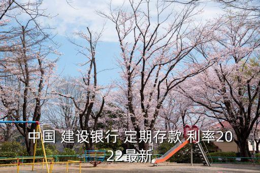 中國 建設(shè)銀行 定期存款 利率2022最新