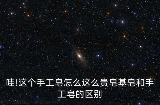 哇!這個手工皂怎么這么貴皂基皂和手工皂的區(qū)別