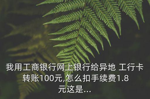工行轉(zhuǎn)賬一百扣多少,微信轉(zhuǎn)賬一百扣多少手續(xù)費