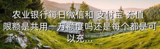 農(nóng)行卡給支付寶充值限額多少,支付寶農(nóng)行卡限額怎么辦