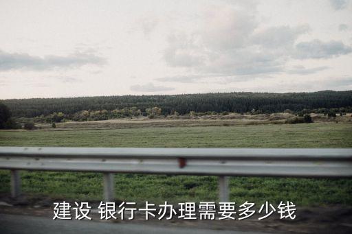 辦一張銀行卡需要多少錢,自己辦銀行卡需要什么
