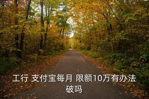 工商卡轉(zhuǎn)賬支付寶限額是多少錢,支付寶卡限額了怎么轉(zhuǎn)賬