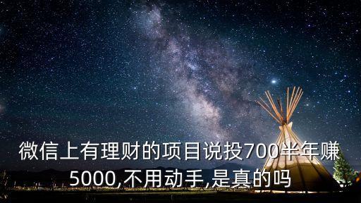 微信上有理財(cái)?shù)捻?xiàng)目說(shuō)投700半年賺5000,不用動(dòng)手,是真的嗎