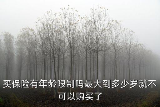 買保險(xiǎn)有年齡限制嗎最大到多少歲就不可以購(gòu)買了