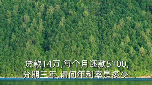  貸款14萬,每個(gè)月還款5100,分期三年,請(qǐng)問年利率是多少