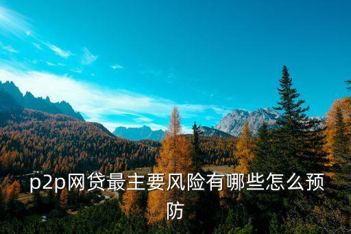  p2p網(wǎng)貸最主要風險有哪些怎么預防