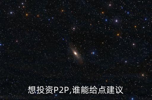 想投資P2P,誰能給點建議