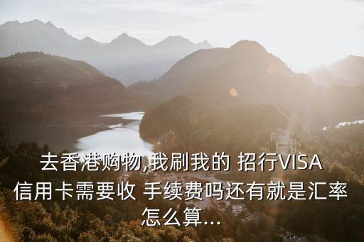 招行visa卡境外手續(xù)費(fèi)多少錢,境外用visa卡有手續(xù)費(fèi)嗎