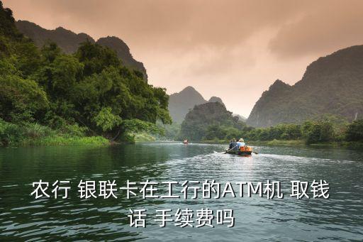 農(nóng)行 銀聯(lián)卡在工行的ATM機(jī) 取錢(qián)話 手續(xù)費(fèi)嗎