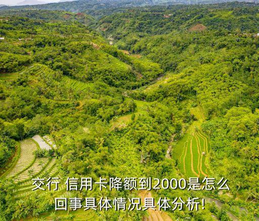  交行 信用卡降額到2000是怎么回事具體情況具體分析!