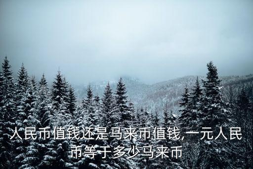 人民幣值錢還是馬來幣值錢,一元人民幣等于多少馬來幣